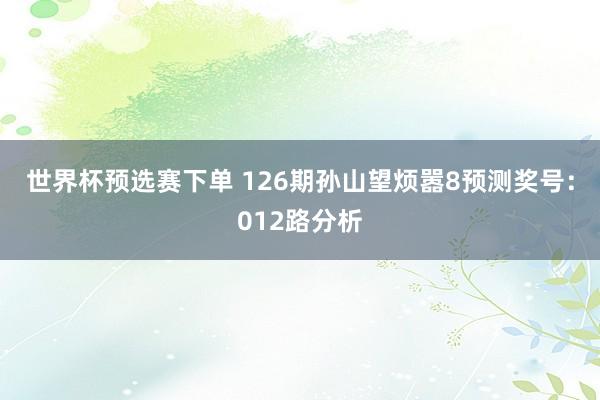 世界杯预选赛下单 126期孙山望烦嚣8预测奖号：012路分析