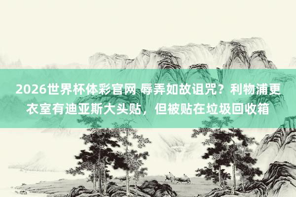 2026世界杯体彩官网 辱弄如故诅咒？利物浦更衣室有迪亚斯大